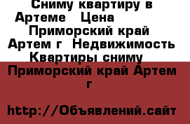 Сниму квартиру в Артеме › Цена ­ 25 000 - Приморский край, Артем г. Недвижимость » Квартиры сниму   . Приморский край,Артем г.